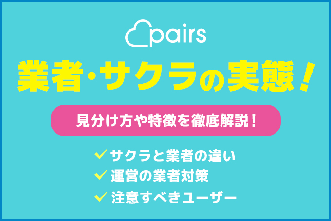 ペアーズ(Pairs)の業者とサクラの実態!見分け方や特徴を徹底解説【Pairs】