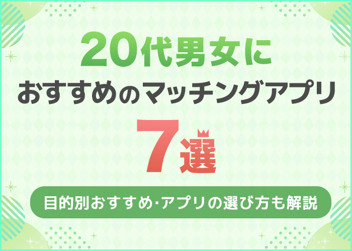 20代におすすめのマッチングアプリ7選!目的別の人気アプリを解説