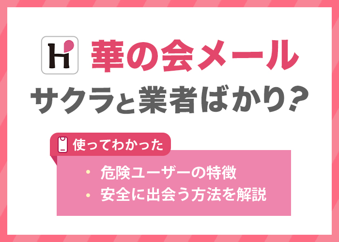華の会メールは「サクラ」と「業者」ばかり?使って分かった危険ユーザーの特徴や安全に出会う方法を解説