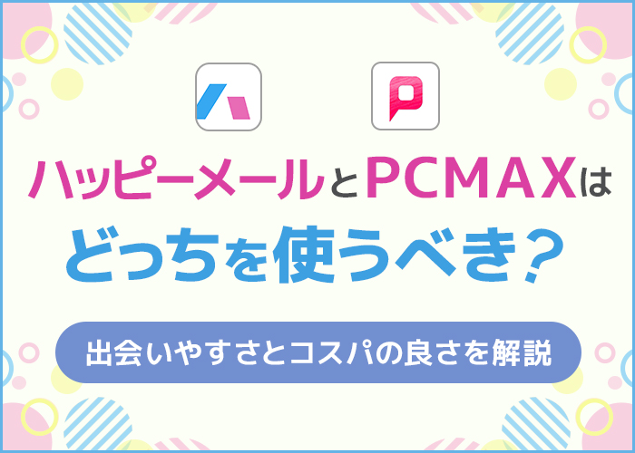 ハッピーメールとPCMAXはどっちを使うべき?出会いやすさとコスパの良さを解説