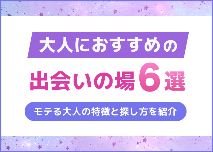 大人の出会い探し方6選!モテる大人の特徴とマッチングアプリでの探し方を紹介
