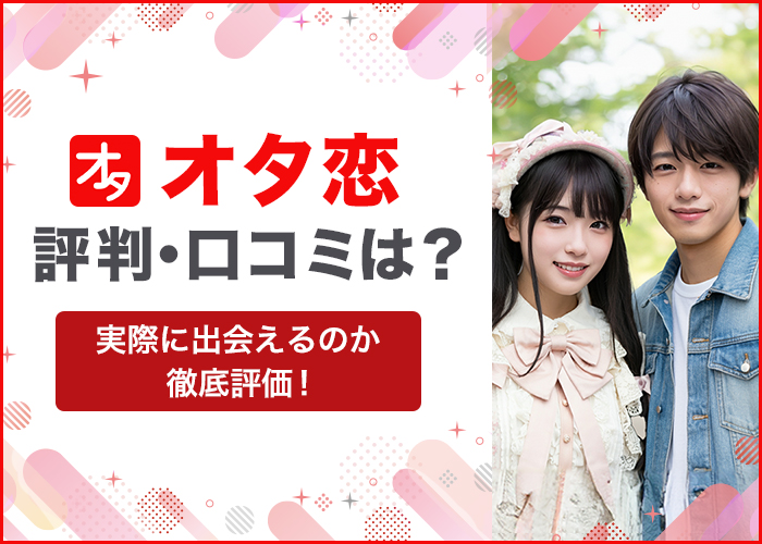 オタ恋はやばい?アプリの評判や口コミ・サクラの実態を徹底解説!