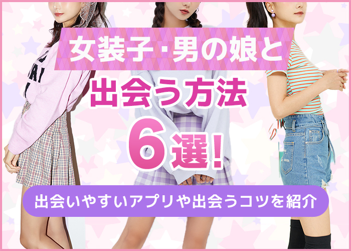 女装子・男の娘との出会い方6選!おすすめアプリや出会うコツを徹底解説