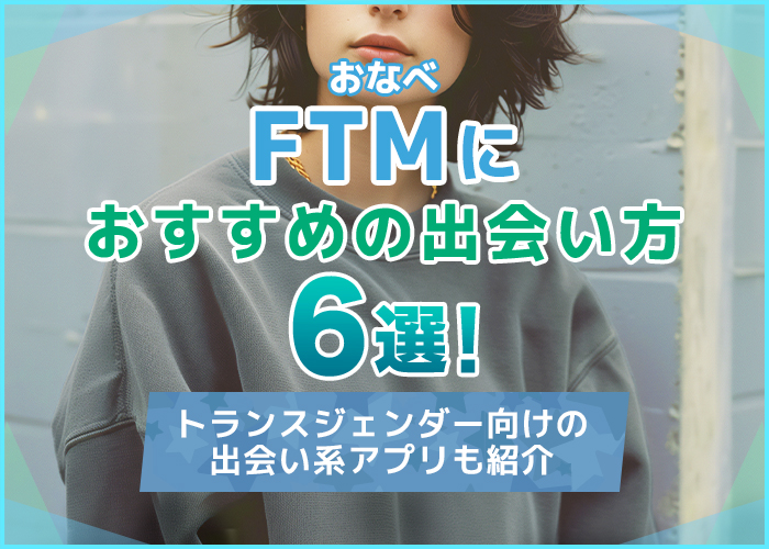 FTM(おなべ)におすすめの出会い方6選!トランスジェンダー向けの出会い系アプリも紹介
