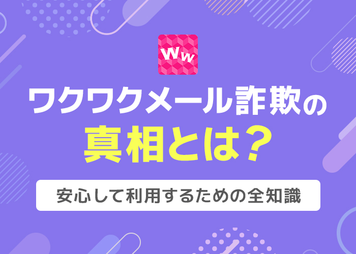 ワクワクメール詐欺の真相とは?安心して利用するための全知識
