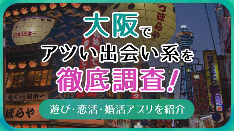 大阪で使うべき出会い系アプリ5選!遊び・恋活・婚活目的別にわかる