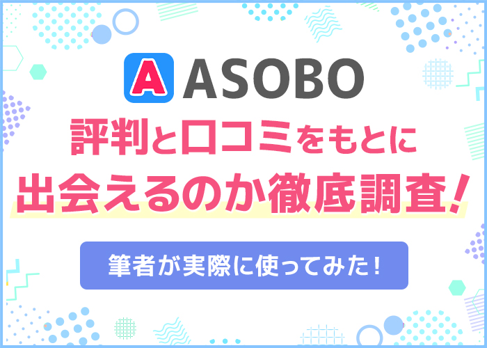 ASOBO(アソボ)の口コミと評判は?筆者が実際に使って本当に出会えるのか徹底調査!