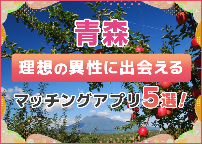 青森で出会えるおすすめのマッチングアプリ5選!12個のアプリを徹底比較