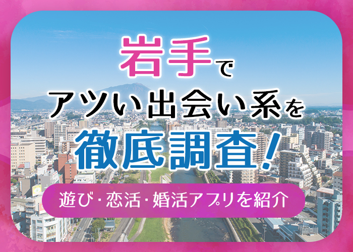 岩手で使うべき出会い系アプリ5選!遊び・恋活・婚活目的別にわかる