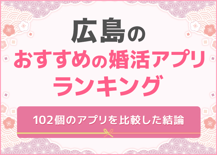 広島でおすすめの婚活アプリ・サイト3選!人気のマッチングアプリを紹介