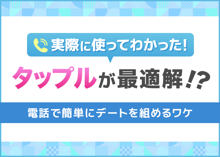 電話からデートに誘うなら『タップル』がベスト!おでかけ機能でアポゲット