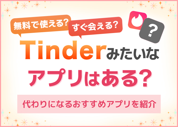 Tinderみたいなアプリはコレだ!完全無料で使える類似アプリも解説