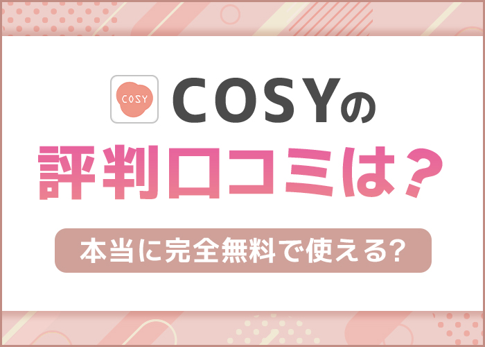 cosyアプリの評判は?無料で使えるのか実際の口コミを徹底解剖