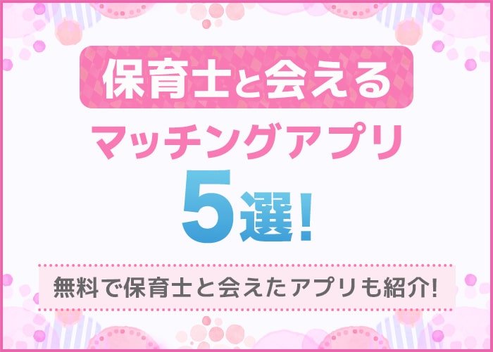 男性必見「保育士と会える」マッチングアプリ5選!無料でも会えた出会い系アプリも公開