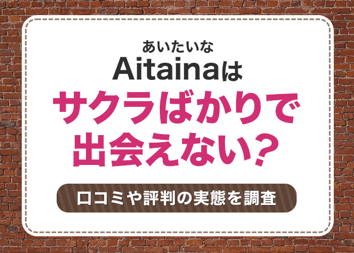 Aitainaはサクラばかりで出会えない!評判と口コミの実態を調査