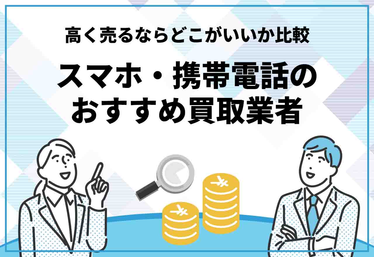 22年12月 スマホ買取おすすめ業者12選 携帯電話を高く売るならどこがいいか比較 買取価格はいくら おすすめプラス