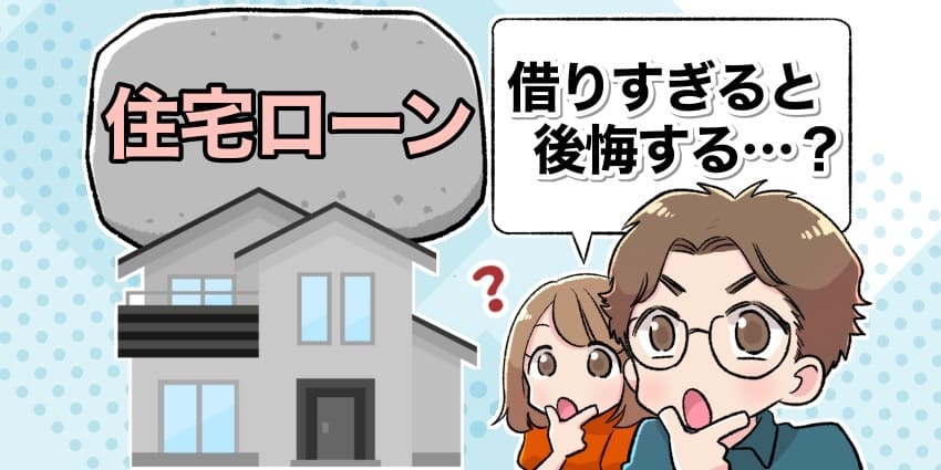住宅ローンは借りすぎると後悔する 無謀な返済計画を防ぐコツを解説