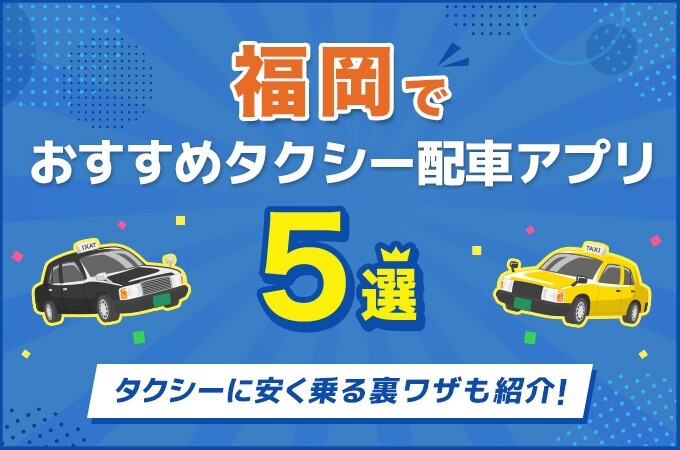 福岡でおすすめのタクシー配車アプリ5選！安さや便利さを徹底比較！