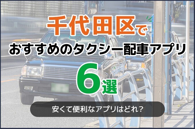 千代田区でおすすめのタクシー配車アプリ6選！安くて便利なアプリはどれ？