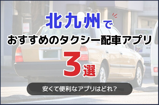 北九州でおすすめのタクシー配車アプリ3選！安くて便利なアプリはどれ？