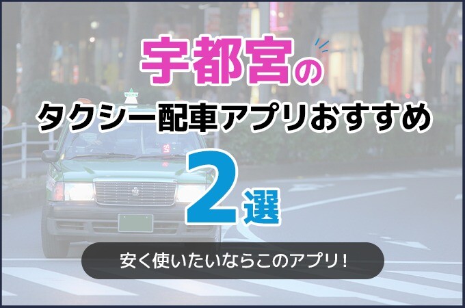 宇都宮のタクシー配車アプリおすすめ2選！安く使いたいならこのアプリ！