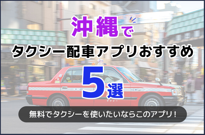 沖縄のタクシー配車アプリおすすめ5選！